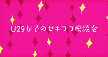 学生時代の彼氏と結婚する確率<U29女子セキララ座談会 vol.01>