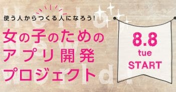【キャンセル待ち:8/8 Start】女の子のためのアプリ開発プロジェクト メンバー募集!