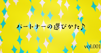 パートナーの選びかた♪(ゆきこさんインタビュー)