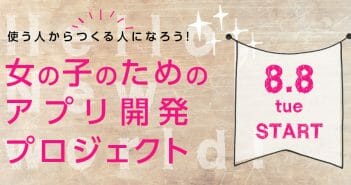 【キャンセル待ち:8/8 Start】女の子のためのアプリ開発プロジェクト メンバー募集!
