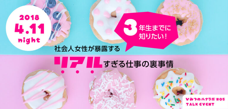 【4/11】ひみつのハナラボ#05『3年生までに知りたい!社会人女性が暴露するリアルすぎる仕事の裏事情』参加者募集中! 20180411event