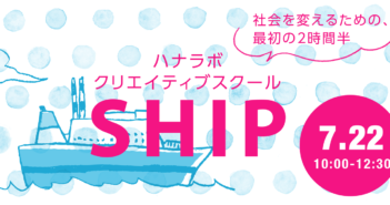 【募集 7/22開催】SHIP – 社会を変えるための、最初の2時間半。自分の中の創造力を発見しよう!