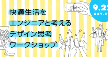 【募集 9/22開催】快適生活をエンジニアと本気で考える!デザイン思考ワークショップ
