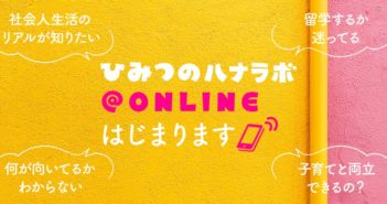 社会人のリアル、こっそり聞いちゃおう♡ひみつのハナラボ@ONLINE はじまります!!