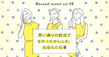 【ハナジョブ記事assort】思い通りに就活が進まなかったからこそ、出会えた仕事って!? ハナジョブ記事アソート02