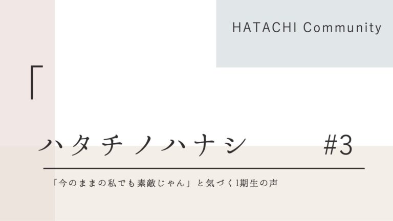 HATACHIの想い#3「“今のままの私でも素敵じゃん”と気づく1期生の声」