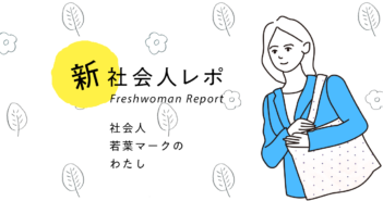 【社会人若葉マークのわたし】日々充実!未経験というハンデを乗り越え掴んだデザイナーへの道(デザイン)