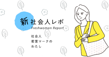 【社会人若葉マークのわたし】自立した女性になりたい!一心不乱に働いた先に見えた新しい世界(IT)