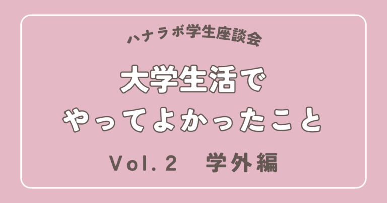 ハナラボ学生座談会 -大学生活でやってよかったこと- Vol.2