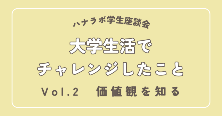 ハナラボ学生座談会 -大学生活でチャレンジしたこと- Vol.2