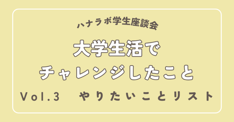 ハナラボ学生座談会 -大学生活でチャレンジしたこと- Vol.3