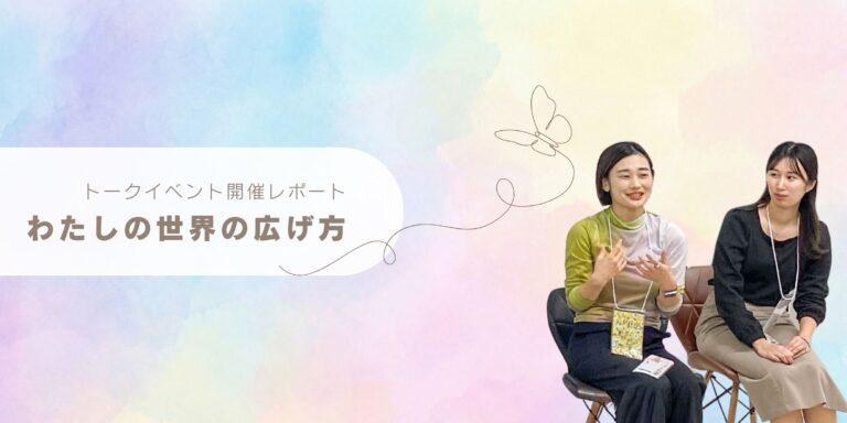 【開催レポート】トークイベント「わたしの世界の広げ方」